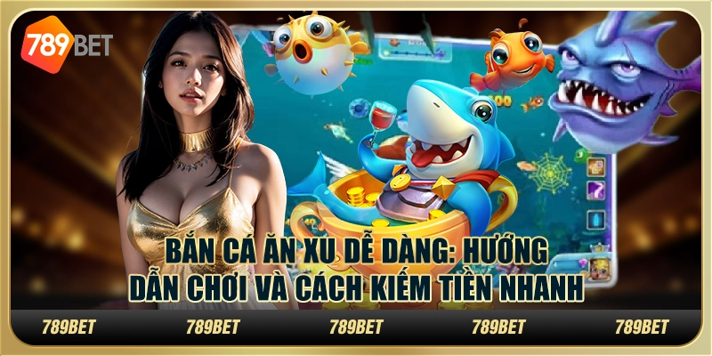 Bắn cá ăn xu dễ dàng: Hướng dẫn chơi và cách kiếm tiền nhanh
